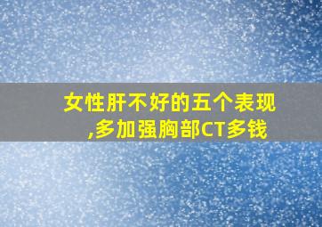 女性肝不好的五个表现,多加强胸部CT多钱