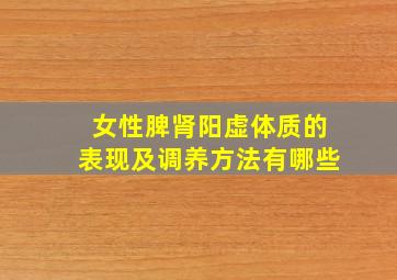 女性脾肾阳虚体质的表现及调养方法有哪些