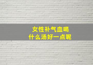 女性补气血喝什么汤好一点呢