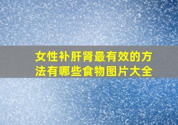 女性补肝肾最有效的方法有哪些食物图片大全