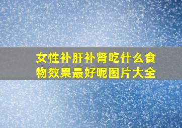 女性补肝补肾吃什么食物效果最好呢图片大全