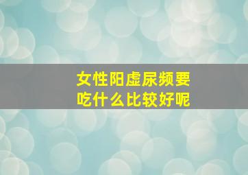 女性阳虚尿频要吃什么比较好呢