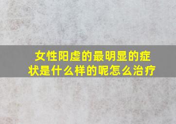 女性阳虚的最明显的症状是什么样的呢怎么治疗