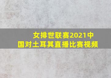 女排世联赛2021中国对土耳其直播比赛视频