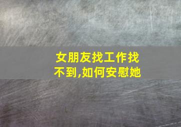 女朋友找工作找不到,如何安慰她