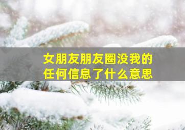 女朋友朋友圈没我的任何信息了什么意思