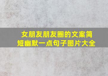 女朋友朋友圈的文案简短幽默一点句子图片大全