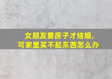 女朋友要房子才结婚,可家里买不起东西怎么办