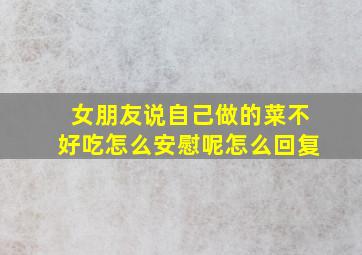 女朋友说自己做的菜不好吃怎么安慰呢怎么回复