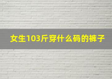 女生103斤穿什么码的裤子