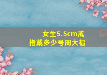 女生5.5cm戒指戴多少号周大福