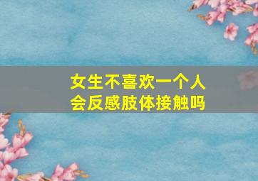 女生不喜欢一个人会反感肢体接触吗