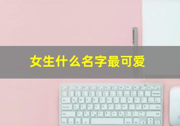 女生什么名字最可爱