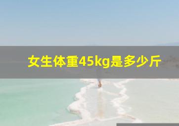 女生体重45kg是多少斤