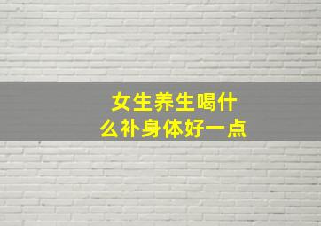 女生养生喝什么补身体好一点