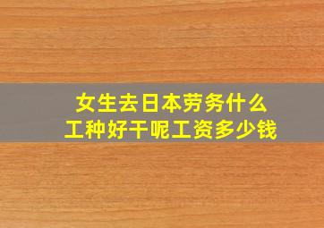 女生去日本劳务什么工种好干呢工资多少钱