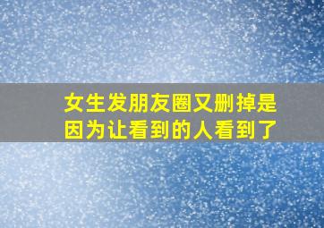 女生发朋友圈又删掉是因为让看到的人看到了