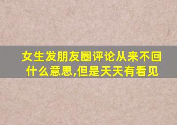 女生发朋友圈评论从来不回什么意思,但是天天有看见