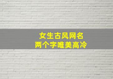 女生古风网名两个字唯美高冷