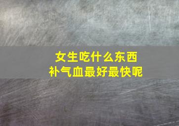 女生吃什么东西补气血最好最快呢