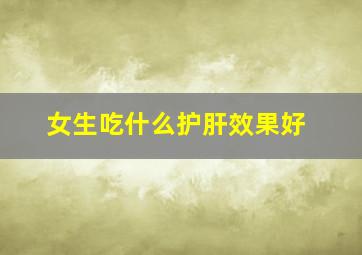 女生吃什么护肝效果好