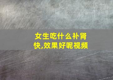 女生吃什么补肾快,效果好呢视频