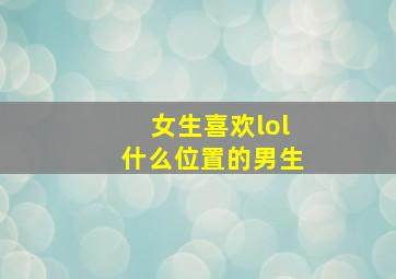 女生喜欢lol什么位置的男生