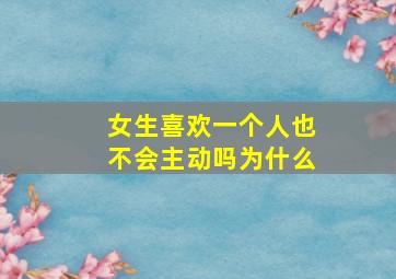 女生喜欢一个人也不会主动吗为什么