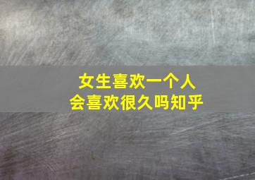 女生喜欢一个人会喜欢很久吗知乎