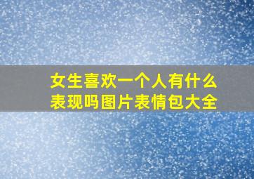 女生喜欢一个人有什么表现吗图片表情包大全