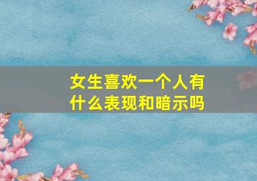 女生喜欢一个人有什么表现和暗示吗