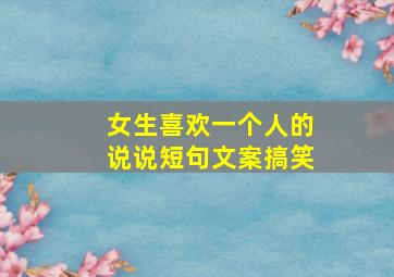 女生喜欢一个人的说说短句文案搞笑