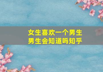 女生喜欢一个男生男生会知道吗知乎