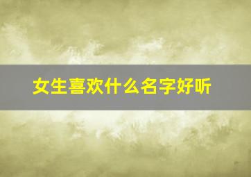 女生喜欢什么名字好听