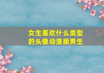 女生喜欢什么类型的头像动漫版男生