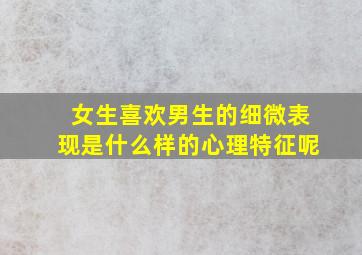 女生喜欢男生的细微表现是什么样的心理特征呢