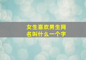 女生喜欢男生网名叫什么一个字