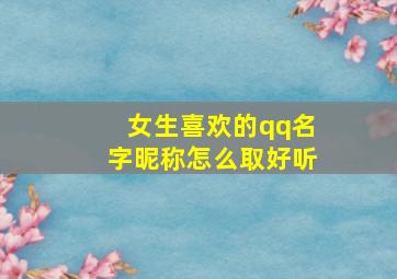 女生喜欢的qq名字昵称怎么取好听