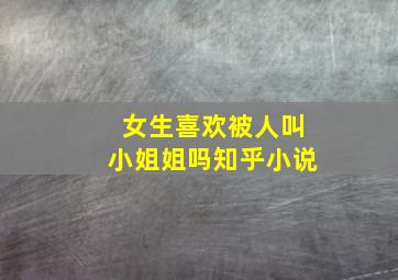 女生喜欢被人叫小姐姐吗知乎小说