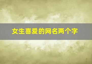 女生喜爱的网名两个字