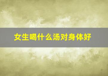 女生喝什么汤对身体好