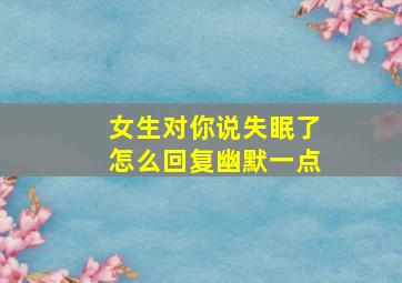 女生对你说失眠了怎么回复幽默一点