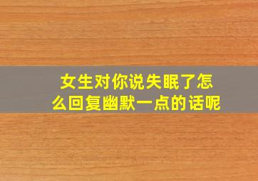 女生对你说失眠了怎么回复幽默一点的话呢