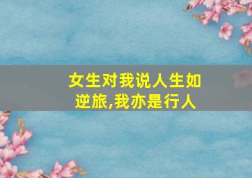 女生对我说人生如逆旅,我亦是行人