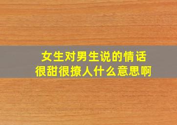 女生对男生说的情话很甜很撩人什么意思啊