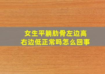 女生平躺肋骨左边高右边低正常吗怎么回事