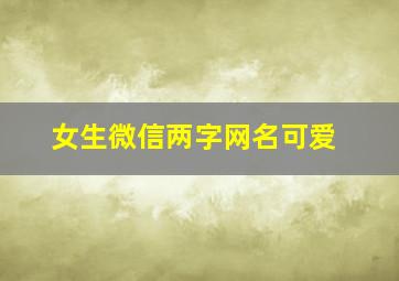 女生微信两字网名可爱