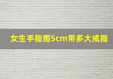 女生手指围5cm带多大戒指