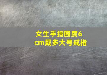 女生手指围度6cm戴多大号戒指