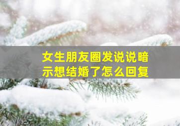 女生朋友圈发说说暗示想结婚了怎么回复